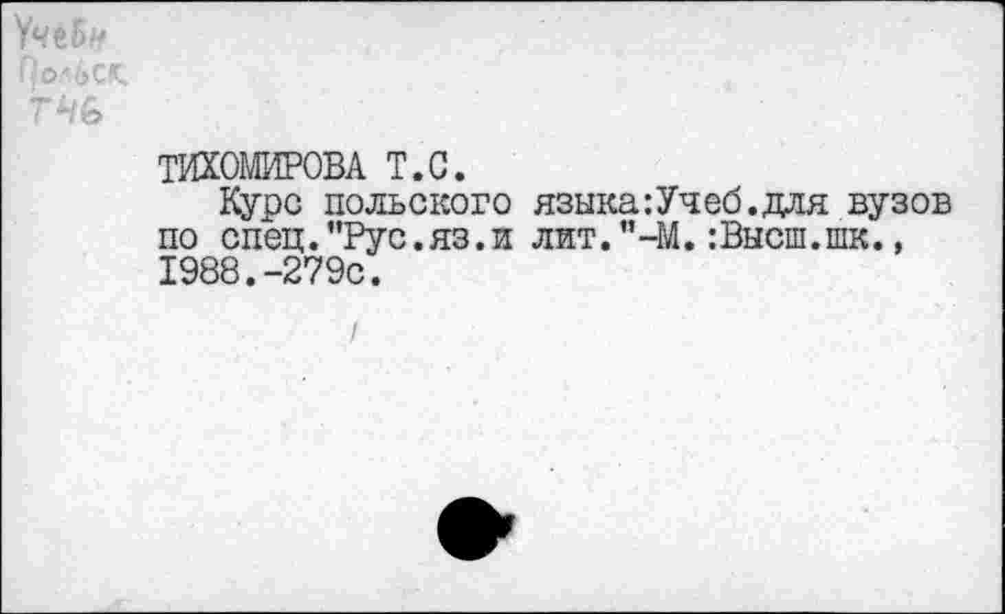 ﻿ТИХОМИРОВА т.с.
Курс польского языка:Учеб.для вузов по спец.”Рус.яз.и лит.”-М.:Высш.шк., 1988.-279с.